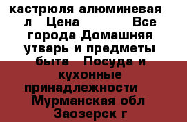 кастрюля алюминевая 40л › Цена ­ 2 200 - Все города Домашняя утварь и предметы быта » Посуда и кухонные принадлежности   . Мурманская обл.,Заозерск г.